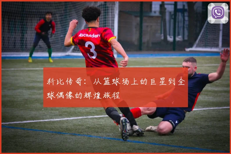 科比传奇：从篮球场上的巨星到全球偶像的辉煌旅程