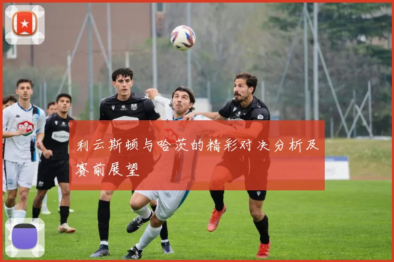 利云斯顿与哈茨的精彩对决分析及赛前展望