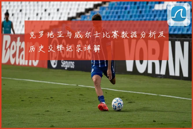 克罗地亚与威尔士比赛数据分析及历史交锋记录详解