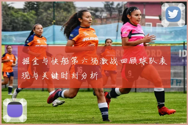 掘金与快船第六场激战回顾球队表现与关键时刻分析