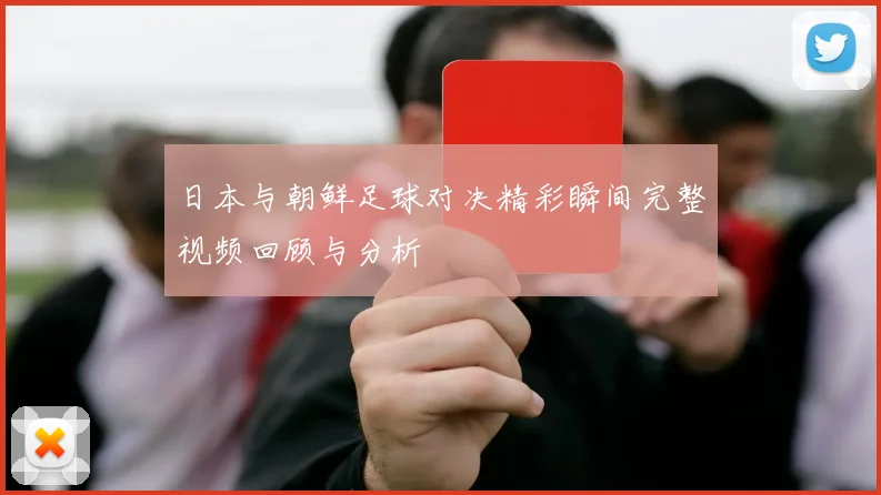 日本与朝鲜足球对决精彩瞬间完整视频回顾与分析