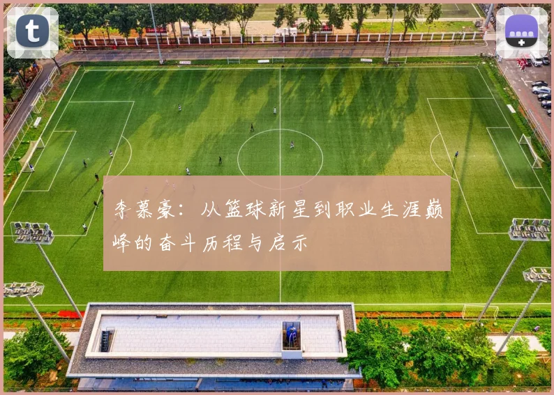 李慕豪：从篮球新星到职业生涯巅峰的奋斗历程与启示