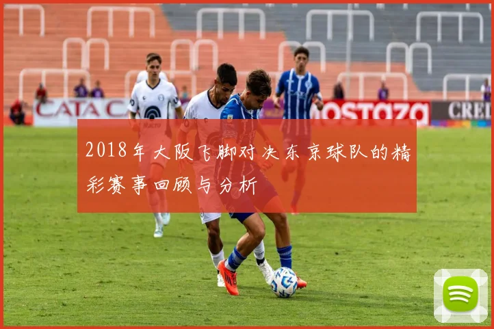 2018年大阪飞脚对决东京球队的精彩赛事回顾与分析