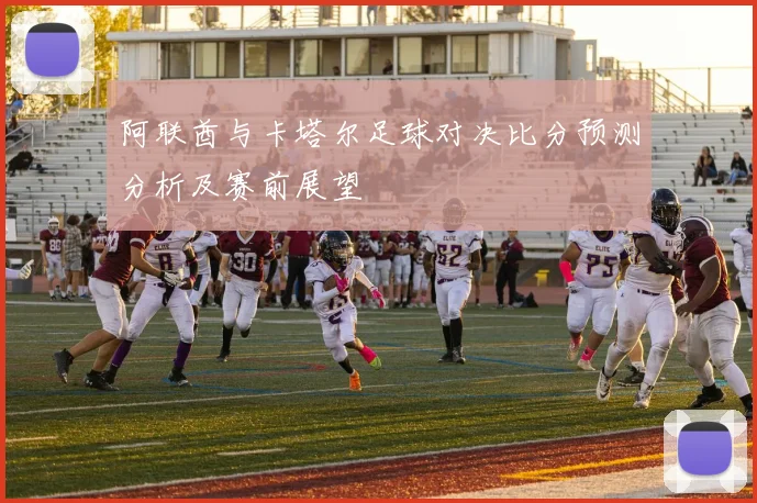 阿联酋与卡塔尔足球对决比分预测分析及赛前展望