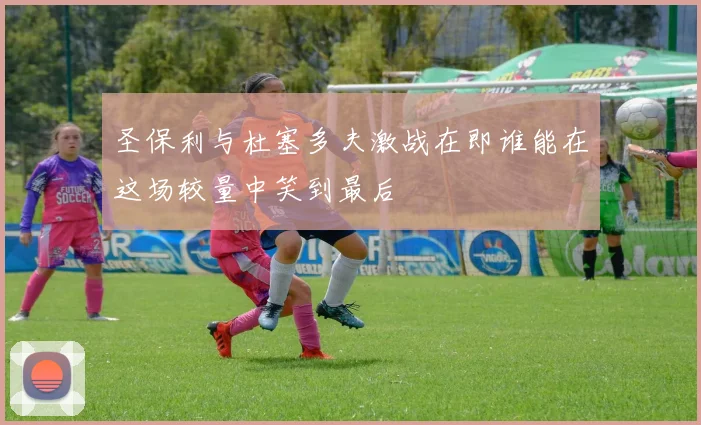 圣保利与杜塞多夫激战在即谁能在这场较量中笑到最后