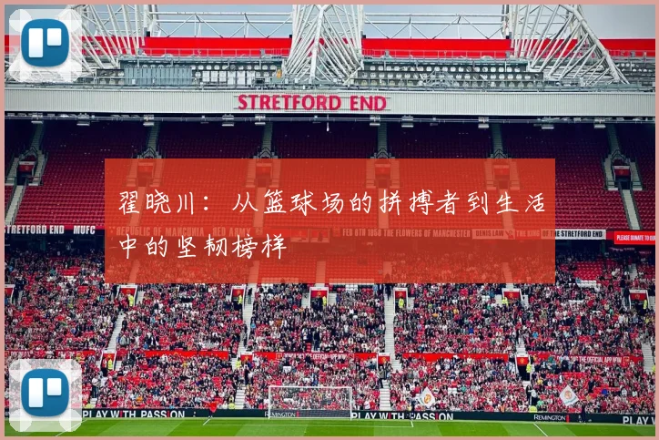 翟晓川：从篮球场的拼搏者到生活中的坚韧榜样