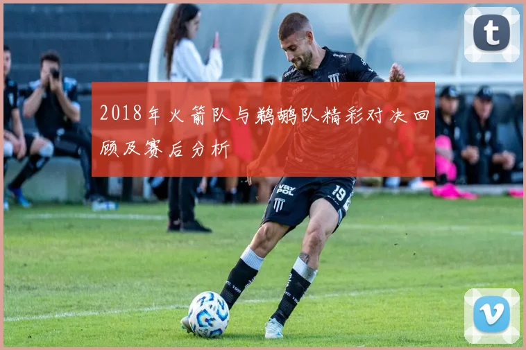 2018年火箭队与鹈鹕队精彩对决回顾及赛后分析