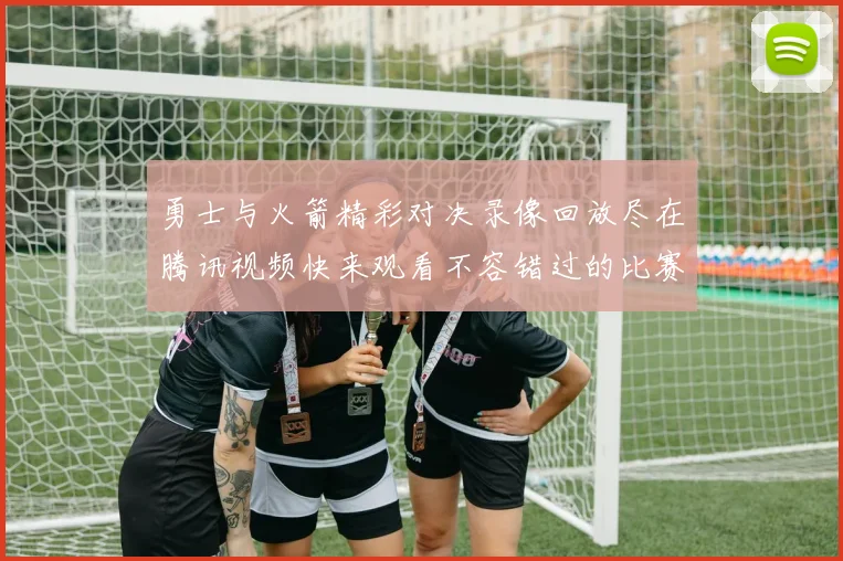 勇士与火箭精彩对决录像回放尽在腾讯视频快来观看不容错过的比赛瞬间