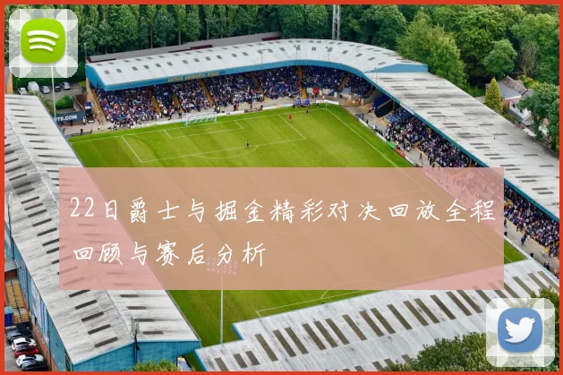 22日爵士与掘金精彩对决回放全程回顾与赛后分析