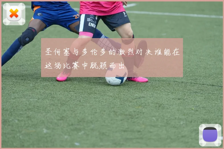 圣何塞与多伦多的激烈对决谁能在这场比赛中脱颖而出