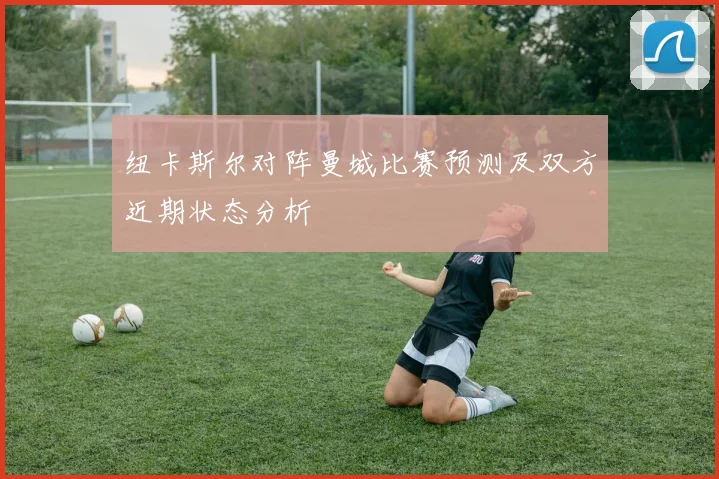 纽卡斯尔对阵曼城比赛预测及双方近期状态分析
