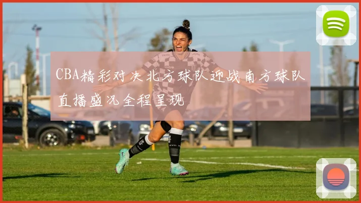 CBA精彩对决北方球队迎战南方球队直播盛况全程呈现