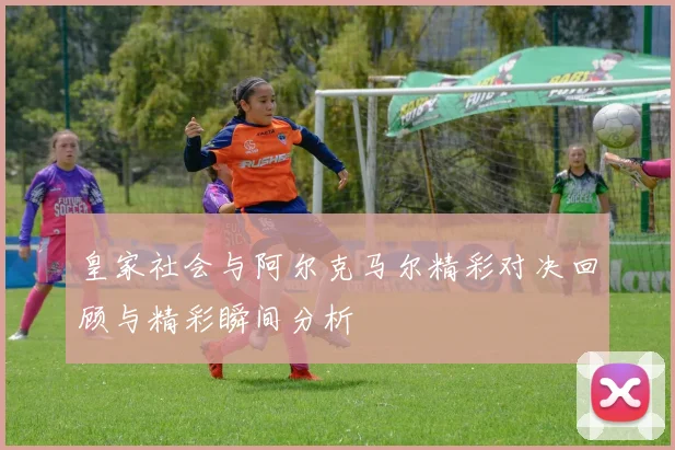 皇家社会与阿尔克马尔精彩对决回顾与精彩瞬间分析