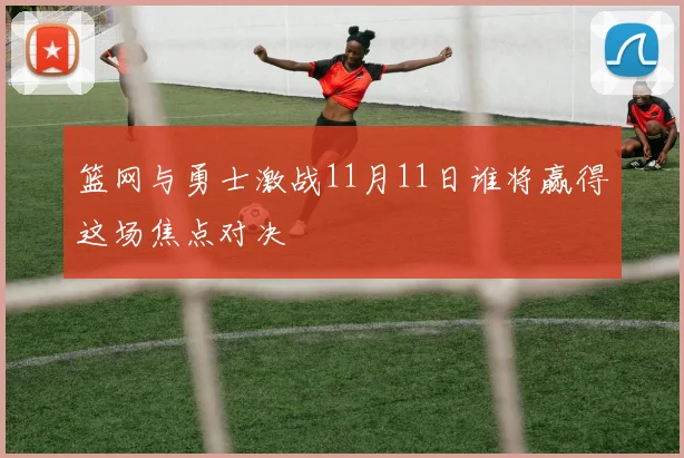 篮网与勇士激战11月11日谁将赢得这场焦点对决