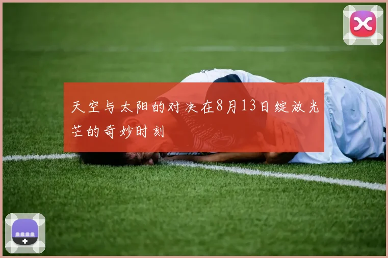 天空与太阳的对决在8月13日绽放光芒的奇妙时刻