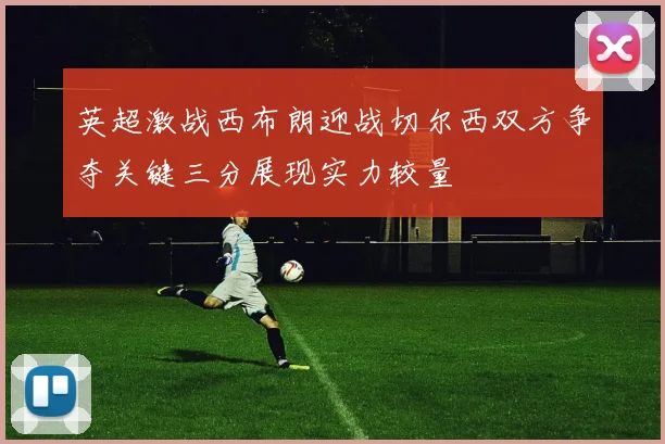 英超激战西布朗迎战切尔西双方争夺关键三分展现实力较量