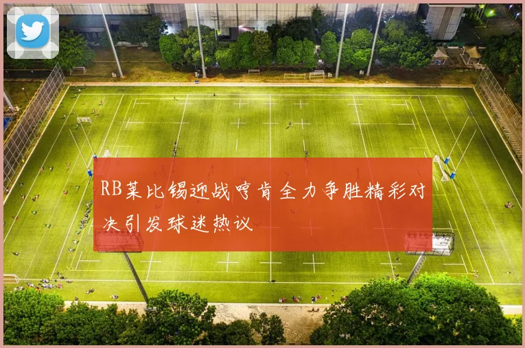 RB莱比锡迎战哼肯全力争胜精彩对决引发球迷热议