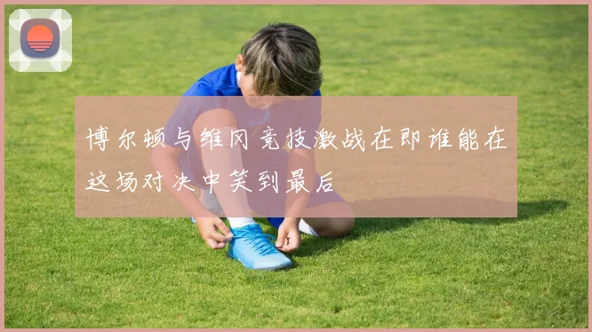 博尔顿与维冈竞技激战在即谁能在这场对决中笑到最后