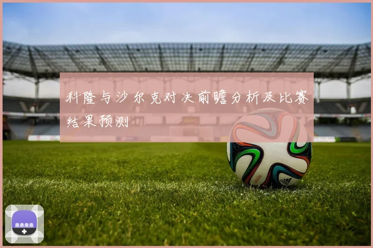 科隆与沙尔克对决前瞻分析及比赛结果预测