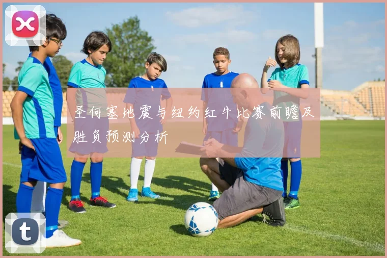 圣何塞地震与纽约红牛比赛前瞻及胜负预测分析