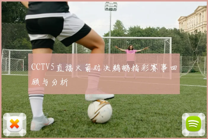 CCTV5直播火箭对决鹈鹕精彩赛事回顾与分析