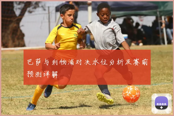 巴萨与利物浦对决水位分析及赛前预测详解