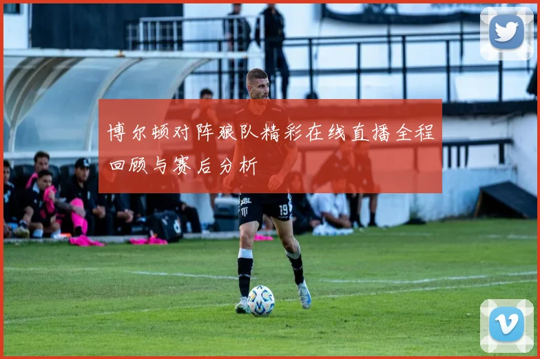 博尔顿对阵狼队精彩在线直播全程回顾与赛后分析