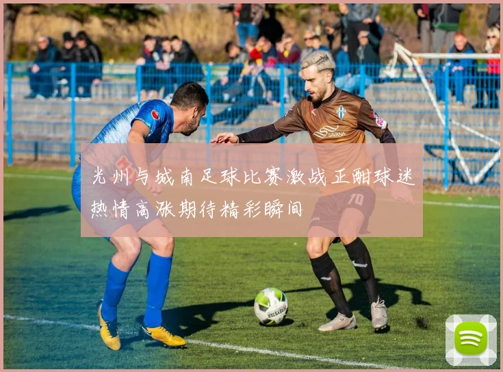 光州与城南足球比赛激战正酣球迷热情高涨期待精彩瞬间